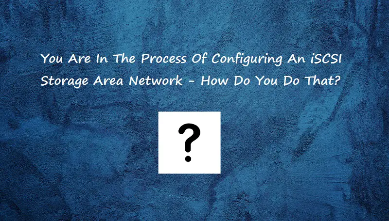 You Are In The Process Of Configuring An iSCSI Storage Area Network